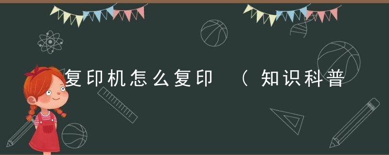 复印机怎么复印 (知识科普)